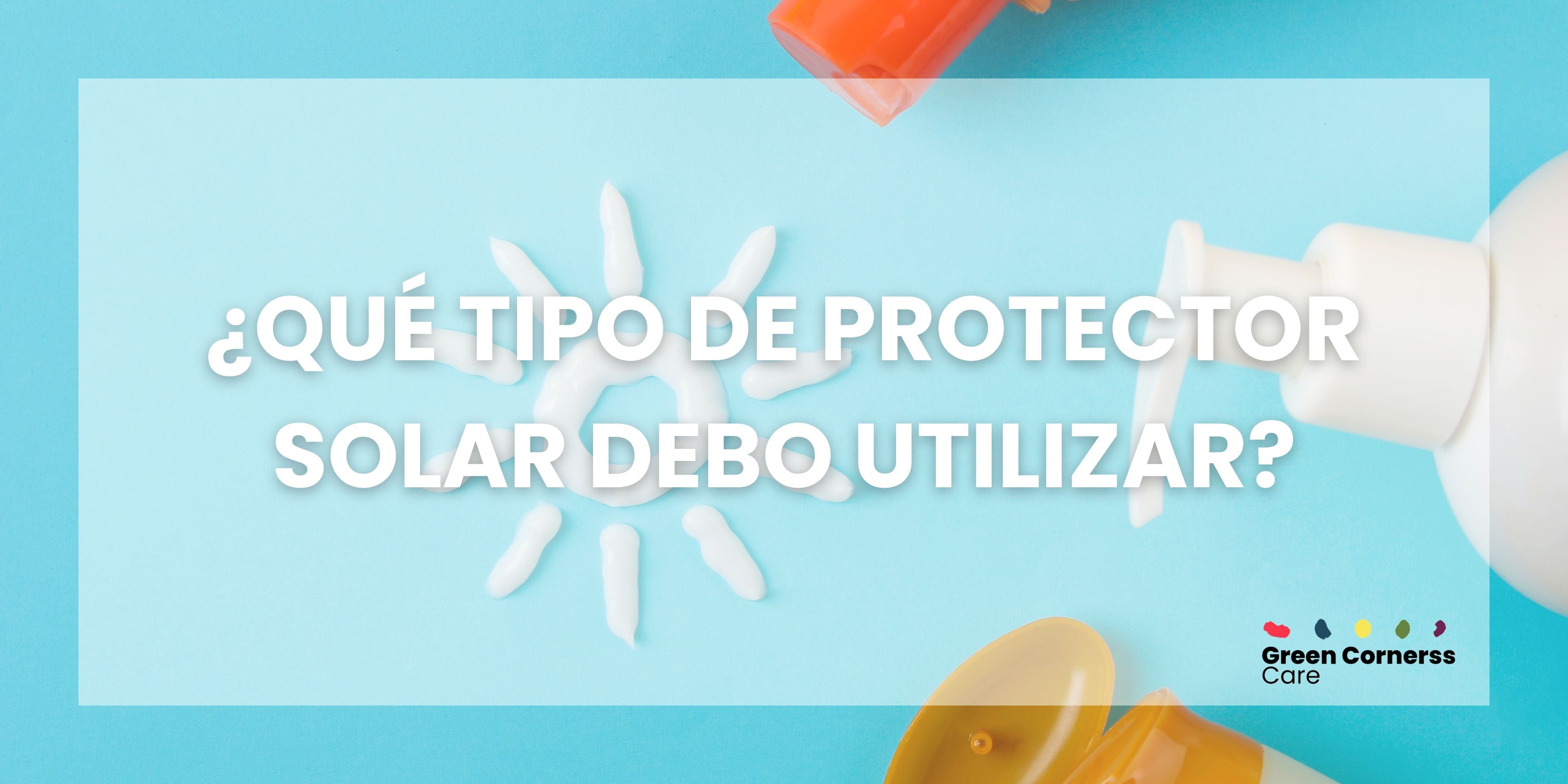 ¿Qué tipo de protector solar debo usar?